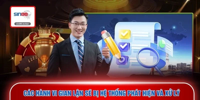 Các hành vi gian lận sẽ bị hệ thống phát hiện và xử lý